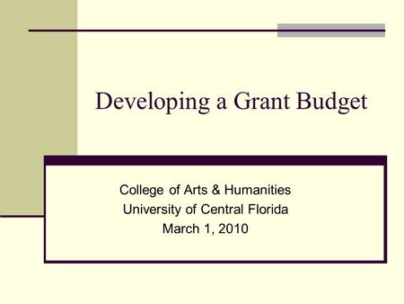Developing a Grant Budget College of Arts & Humanities University of Central Florida March 1, 2010.
