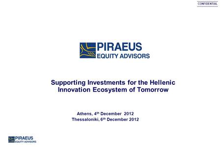CONFIDENTIAL Supporting Investments for the Hellenic Innovation Ecosystem of Tomorrow Athens, 4 th December 2012 Thessaloniki, 6 th December 2012.