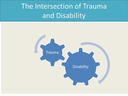 The Intersection of Trauma and Disability Disability Trauma.