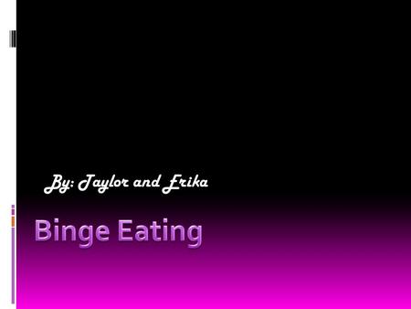 By: Taylor and Erika. What is binge eating?  Binge eating triggered by compulsive over eating. It also inflicts painful emotional and behavioral symptoms.