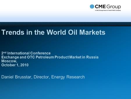 Trends in the World Oil Markets 2 nd International Conference Exchange and OTC Petroleum Product Market in Russia Moscow, October 1, 2010 Daniel Brusstar,