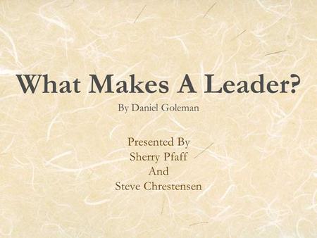 What Makes A Leader? By Daniel Goleman Presented By Sherry Pfaff And Steve Chrestensen.