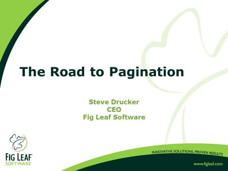 The Road to Pagination Steve Drucker CEO Fig Leaf Software.