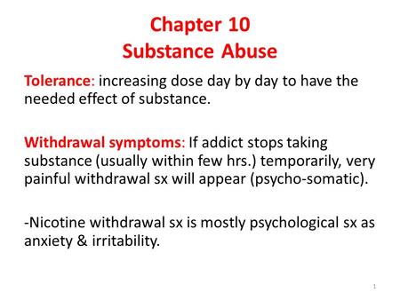 Chapter 10 Substance Abuse Tolerance: increasing dose day by day to have the needed effect of substance. Withdrawal symptoms: If addict stops taking substance.