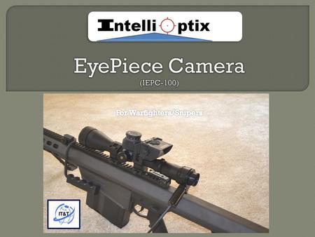  The IEPC-100 with a rugged video camera is designed to work with: ACOG ™ Nightforce™ Leupold ™, Schmidt & Bender ™ and others combat riflescopes  It.