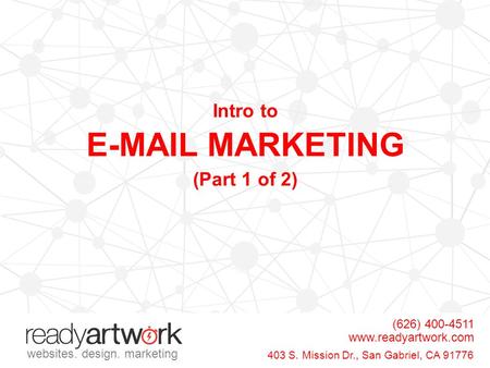 Intro to E-MAIL MARKETING (Part 1 of 2) (626) 400-4511 www.readyartwork.com websites. design. marketing 403 S. Mission Dr., San Gabriel, CA 91776.