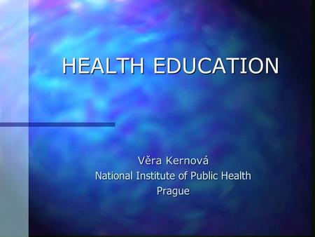 HEALTH EDUCATION Věra Kernová National Institute of Public Health Prague.