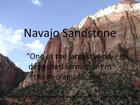 Navajo Sandstone “One of the largest wind- deposited formations in the geologic record. Picture: