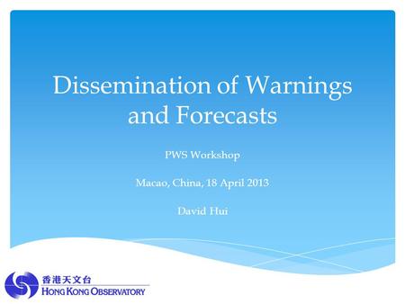 Dissemination of Warnings and Forecasts PWS Workshop Macao, China, 18 April 2013 David Hui.