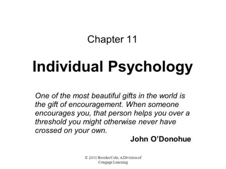 © 2011 Brooks/Cole, A Division of Cengage Learning Chapter 11 Individual Psychology One of the most beautiful gifts in the world is the gift of encouragement.