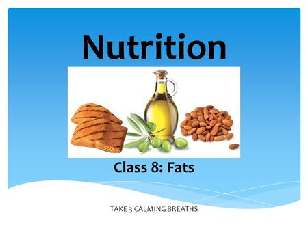 TAKE 3 CALMING BREATHS Nutrition Class 8: Fats. Necessary for body to use some vitamins Insulates and protects organs Provides energy 2 Excess stored.