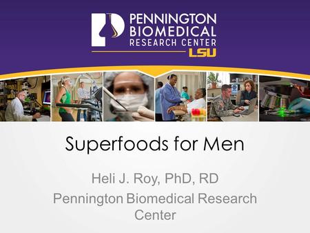 Superfoods for Men Heli J. Roy, PhD, RD Pennington Biomedical Research Center.