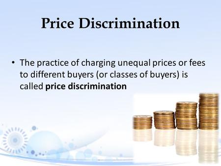 Price Discrimination The practice of charging unequal prices or fees to different buyers (or classes of buyers) is called price discrimination.