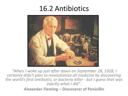 16.2 Antibiotics When I woke up just after dawn on September 28, 1928, I certainly didn't plan to revolutionize all medicine by discovering the world's.