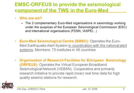 1 Jan. 31 2006Info Day, UNESCO Paris EMSC-ORFEUS to provide the seismological component of the TWS in the Euro-Med Who are we? –The 2 complementary Euro-Med.
