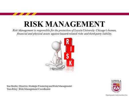RISK MANAGEMENT Risk Management is responsible for the protection of Loyola University Chicago's human, financial and physical assets against hazard-related.