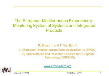 1 August 23 2005GEOSS Meeting The European-Mediterranean Experience in Monitoring System of Systems and Integrated Products R. Bossu (1) and T. Van Eck.