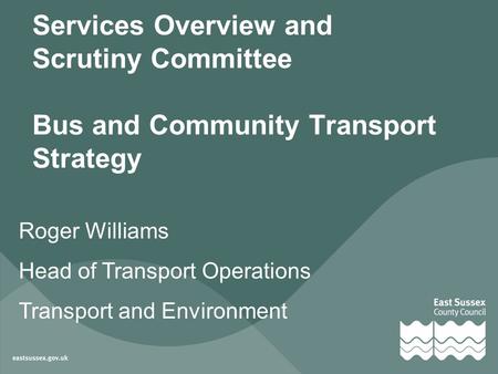 Services Overview and Scrutiny Committee Bus and Community Transport Strategy Roger Williams Head of Transport Operations Transport and Environment.