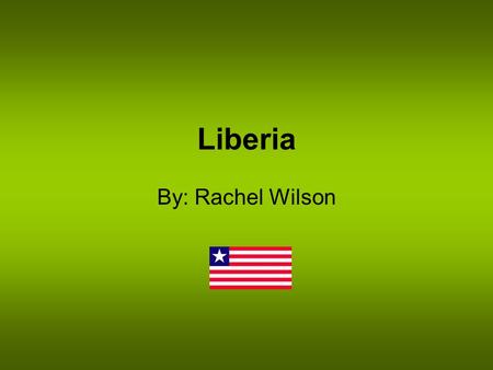 Liberia     By: Rachel Wilson.