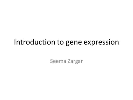 Introduction to gene expression Seema Zargar. Lecture outline Introduction to all terms used in Gene expression.
