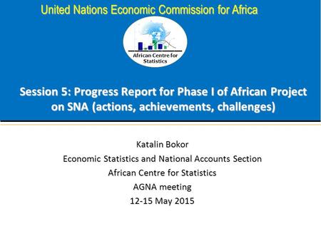 African Centre for Statistics United Nations Economic Commission for Africa Session 5: Progress Report for Phase I of African Project on SNA (actions,