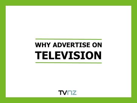 WHY ADVERTISE ON TELEVISION. TELEVISION FACTS Television reaches over 90% of New Zealanders in an average week* 2.5m New Zealanders tune into TV ONE and.