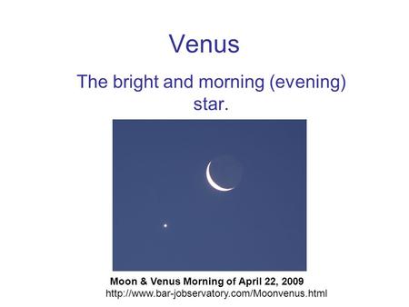 Venus The bright and morning (evening) star. Moon & Venus Morning of April 22, 2009