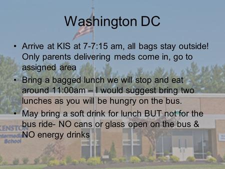 Washington DC Arrive at KIS at 7-7:15 am, all bags stay outside! Only parents delivering meds come in, go to assigned area Bring a bagged lunch we will.