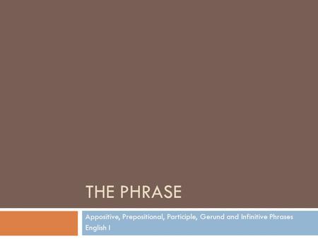 The phrase Appositive, Prepositional, Participle, Gerund and Infinitive Phrases English I.