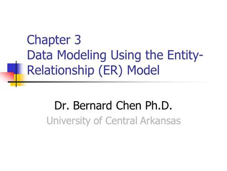 Chapter 3 Data Modeling Using the Entity- Relationship (ER) Model Dr. Bernard Chen Ph.D. University of Central Arkansas.