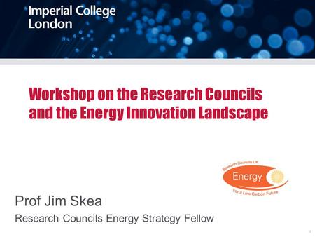 Workshop on the Research Councils and the Energy Innovation Landscape Prof Jim Skea Research Councils Energy Strategy Fellow 1.