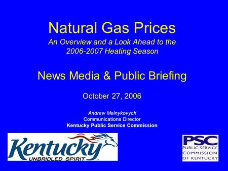 Natural Gas Prices An Overview and a Look Ahead to the 2006-2007 Heating Season News Media & Public Briefing October 27, 2006 Andrew Melnykovych Communications.