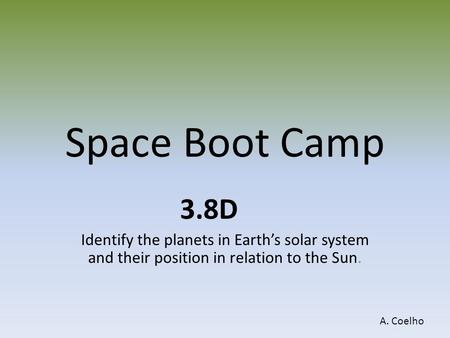 Space Boot Camp 3.8D Identify the planets in Earth’s solar system and their position in relation to the Sun. A. Coelho.