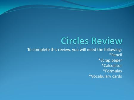 To complete this review, you will need the following: *Pencil *Scrap paper *Calculator *Formulas *Vocabulary cards.