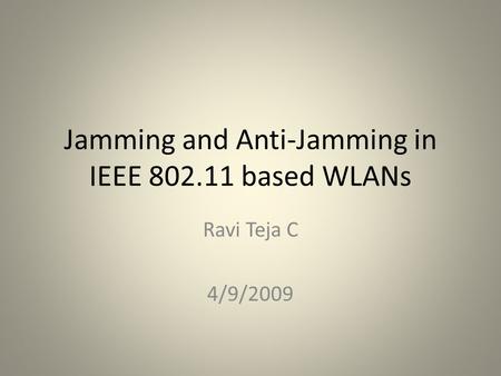 Jamming and Anti-Jamming in IEEE 802.11 based WLANs Ravi Teja C 4/9/2009 TexPoint fonts used in EMF. Read the TexPoint manual before you delete this box.: