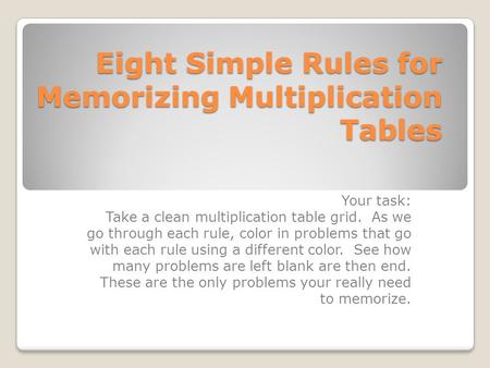 Eight Simple Rules for Memorizing Multiplication Tables Your task: Take a clean multiplication table grid. As we go through each rule, color in problems.