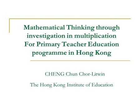 Mathematical Thinking through investigation in multiplication For Primary Teacher Education programme in Hong Kong CHENG Chun Chor-Litwin The Hong Kong.