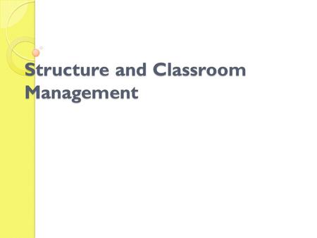 Structure and Classroom Management. “Effective teachers manage their classrooms. Ineffective teachers discipline their classrooms.” ( Wong, H. & Wong,