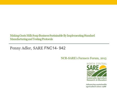 Making Goats Milk Soap Business Sustainable By Implementing Standard Manufacturing and Testing Protocols Penny Adler, SARE FNC14- 942 NCR-SARE’s Farmers.