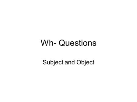 Wh- Questions Subject and Object.
