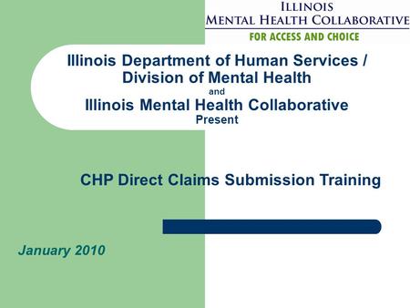 Illinois Department of Human Services / Division of Mental Health and Illinois Mental Health Collaborative Present January 2010 CHP Direct Claims Submission.