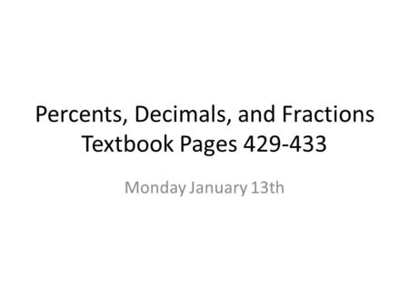 Percents, Decimals, and Fractions Textbook Pages 429-433 Monday January 13th.
