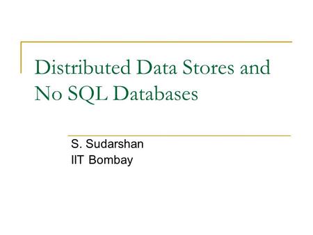 Distributed Data Stores and No SQL Databases S. Sudarshan IIT Bombay.