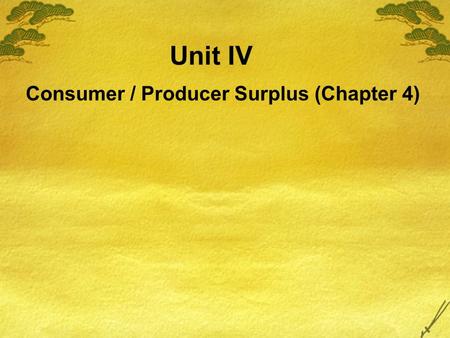 Unit IV Consumer / Producer Surplus (Chapter 4) In this chapter, look for the answers to these questions:  What is consumer surplus? How is it related.
