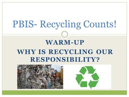 WARM-UP WHY IS RECYCLING OUR RESPONSIBILITY? PBIS- Recycling Counts!