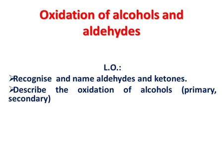 Oxidation of alcohols and aldehydes L.O.:  Recognise and name aldehydes and ketones.  Describe the oxidation of alcohols (primary, secondary)