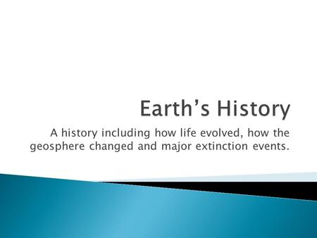A history including how life evolved, how the geosphere changed and major extinction events.
