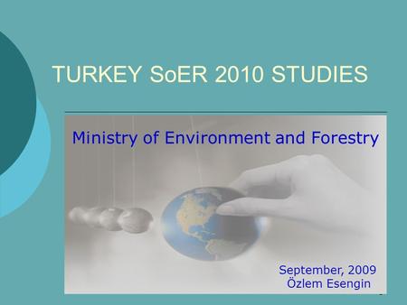 1 TURKEY SoER 2010 STUDIES Ministry of Environment and Forestry September, 2009 Özlem Esengin.