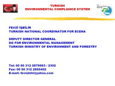 TURKISH ENVIRONMENTAL COMPLIANCE SYSTEM FEVZİ İŞBİLİR TURKISH NATIONAL COORDINATOR FOR ECENA DEPUTY DIRECTOR GENERAL DG FOR ENVIRONMENTAL MANAGEMENT TURKISH.