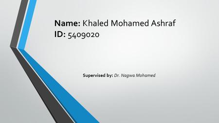Name: Khaled Mohamed Ashraf ID: 5409020 Supervised by: Dr. Nagwa Mohamed.